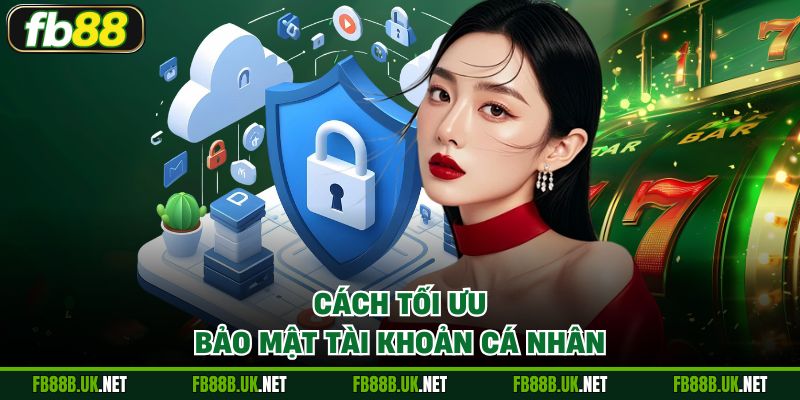 Cách tối ưu bảo mật tài khoản của mình