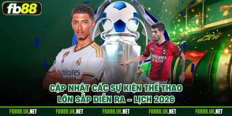 Cập nhật các sự kiện thể thao lớn sắp diễn ra