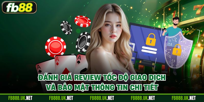 Đánh giá review tốc độ giao dịch và bảo mật thông tin chi tiết