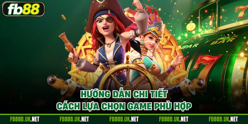 Hướng dẫn chi tiết cách lựa chọn game phù hợp