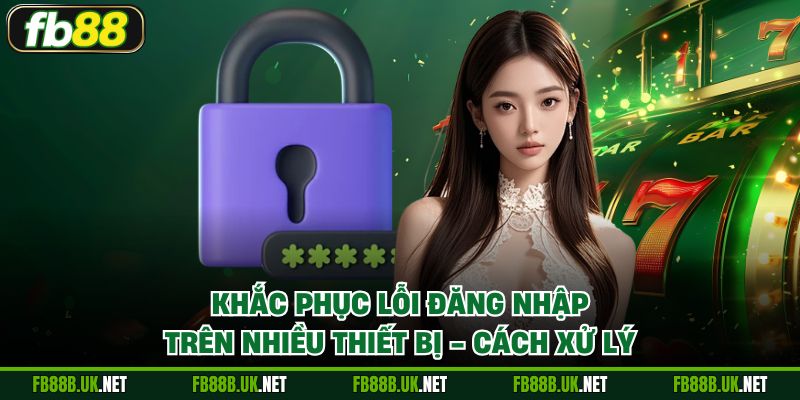 Khắc phục lỗi đăng nhập trên nhiều thiết bị