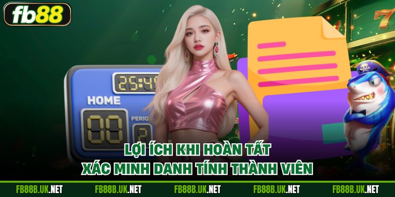 Lợi ích khi hoàn tất xác minh danh tính thành viên