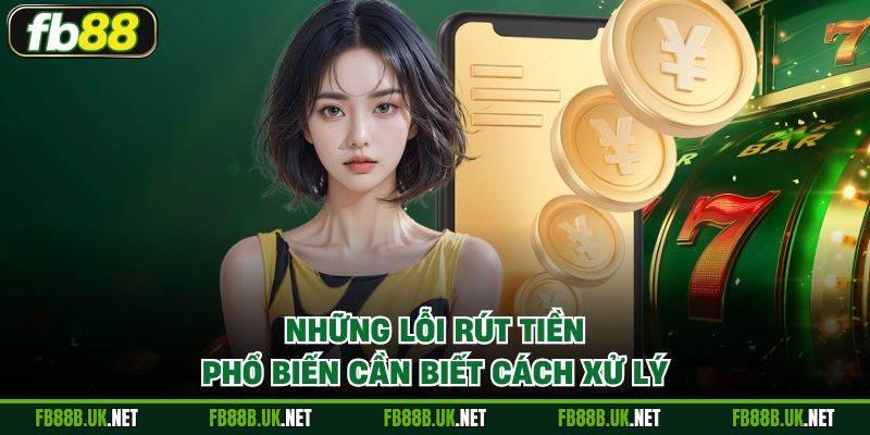 Những lỗi rút tiền phổ biến cần biết cách xử lý