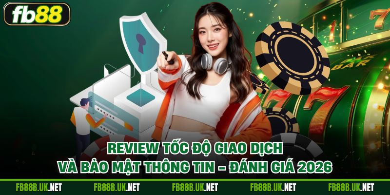 Review tốc độ giao dịch và bảo mật thông tin