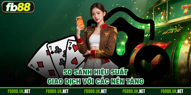 So sánh hiệu suất giao dịch với các nền tảng