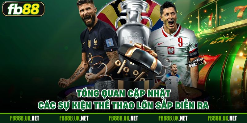 Tổng quan cập nhật các sự kiện thể thao lớn sắp diễn ra