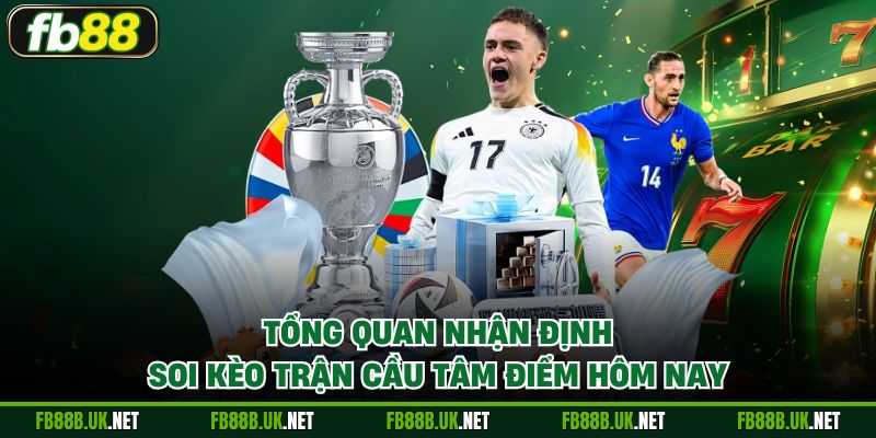 Tổng quan nhận định soi kèo trận cầu tâm điểm hôm nay